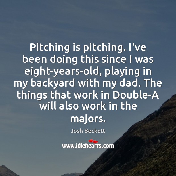 Pitching is pitching. I’ve been doing this since I was eight-years-old, playing Josh Beckett Picture Quote