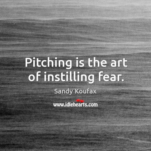 Pitching is the art of instilling fear. Sandy Koufax Picture Quote