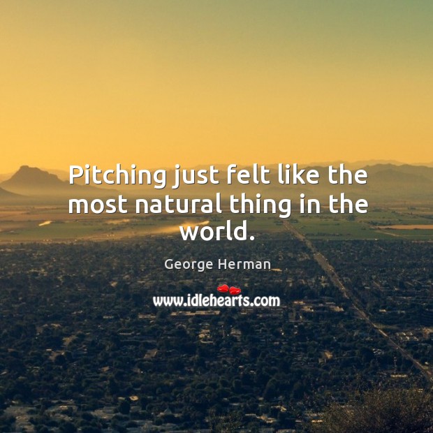 Pitching just felt like the most natural thing in the world. George Herman Picture Quote