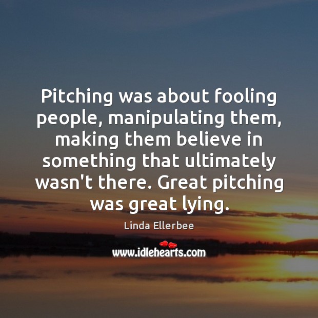 Pitching was about fooling people, manipulating them, making them believe in something Image