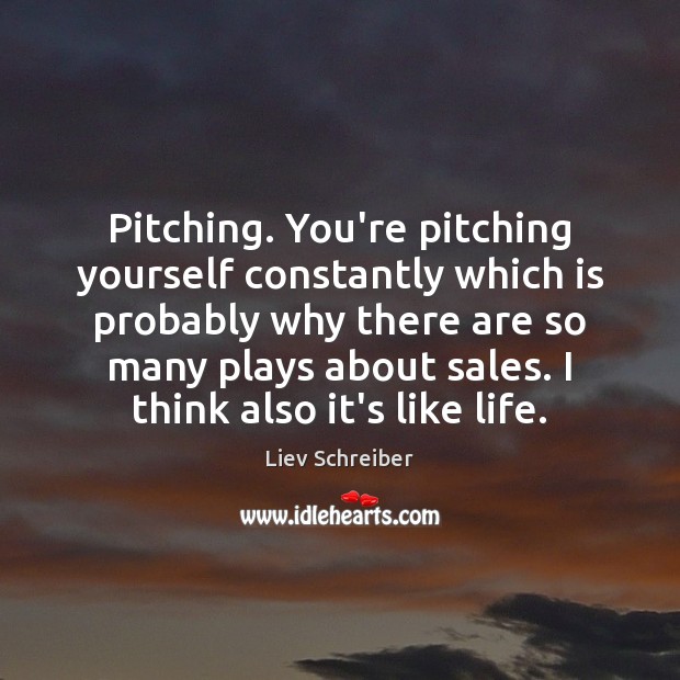 Pitching. You’re pitching yourself constantly which is probably why there are so Liev Schreiber Picture Quote