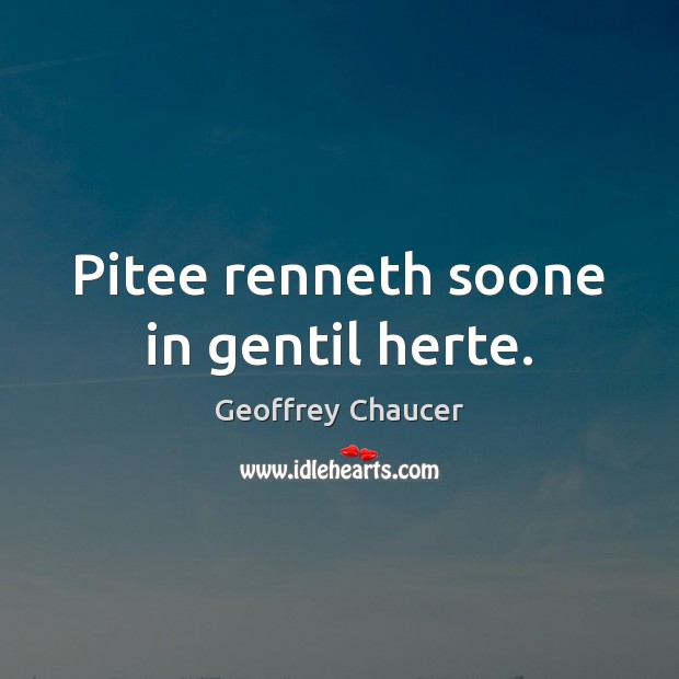 Pitee renneth soone in gentil herte. Geoffrey Chaucer Picture Quote