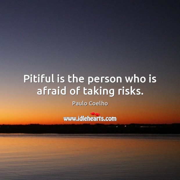 Pitiful is the person who is afraid of taking risks. Image
