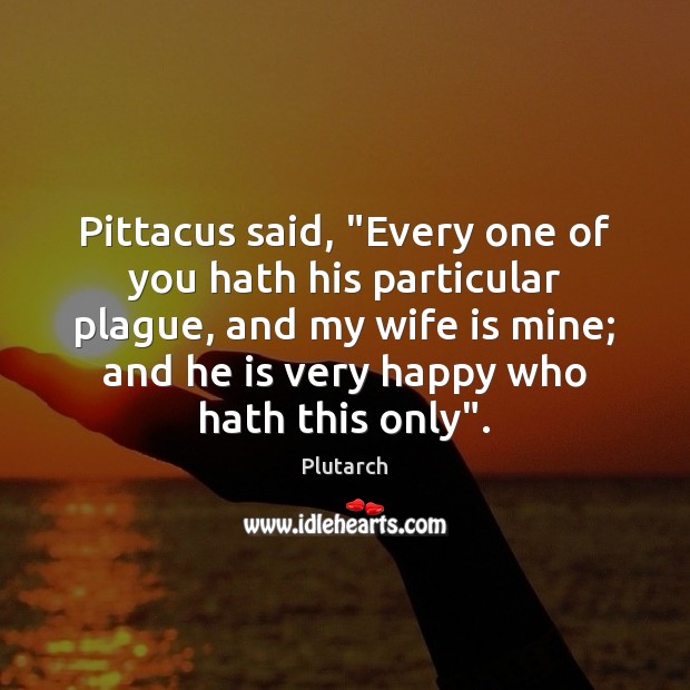 Pittacus said, “Every one of you hath his particular plague, and my Plutarch Picture Quote