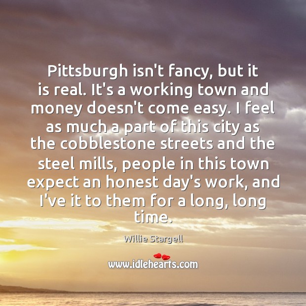 Pittsburgh isn’t fancy, but it is real. It’s a working town and Willie Stargell Picture Quote