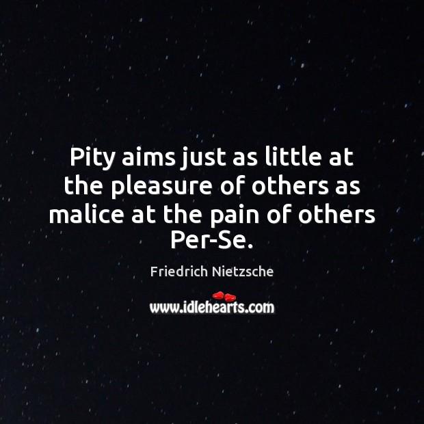 Pity aims just as little at the pleasure of others as malice at the pain of others Per-Se. Friedrich Nietzsche Picture Quote