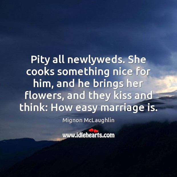 Pity all newlyweds. She cooks something nice for him, and he brings 