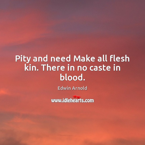 Pity and need Make all flesh kin. There in no caste in blood. Edwin Arnold Picture Quote