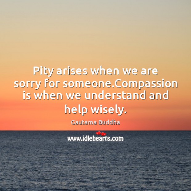 Pity arises when we are sorry for someone.Compassion is when we Compassion Quotes Image