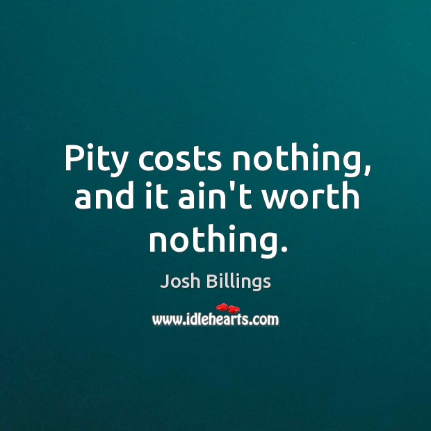 Pity costs nothing, and it ain’t worth nothing. Josh Billings Picture Quote