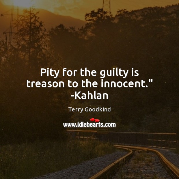 Pity for the guilty is treason to the innocent.” -Kahlan Terry Goodkind Picture Quote