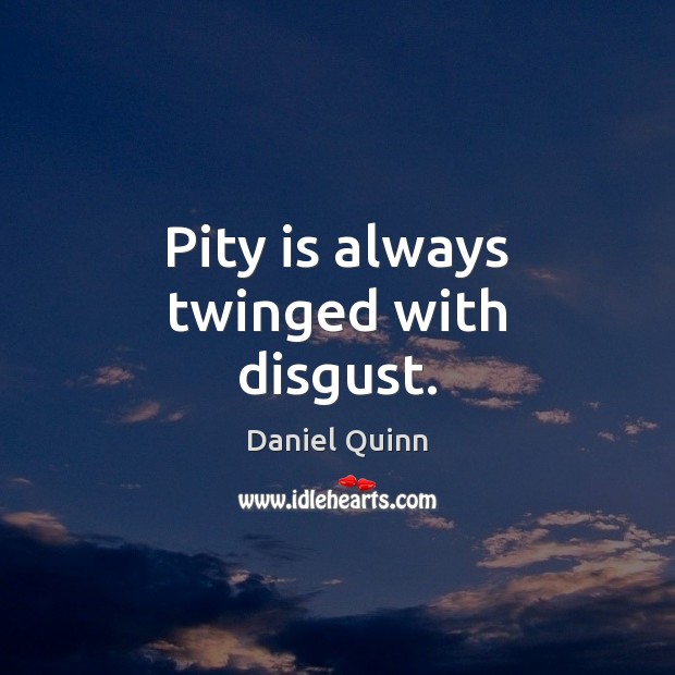Pity is always twinged with disgust. Daniel Quinn Picture Quote