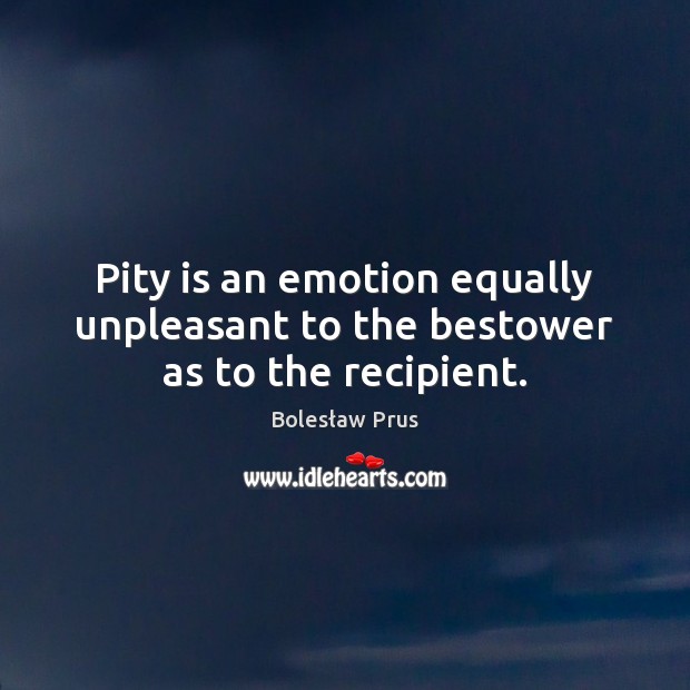 Pity is an emotion equally unpleasant to the bestower as to the recipient. Emotion Quotes Image