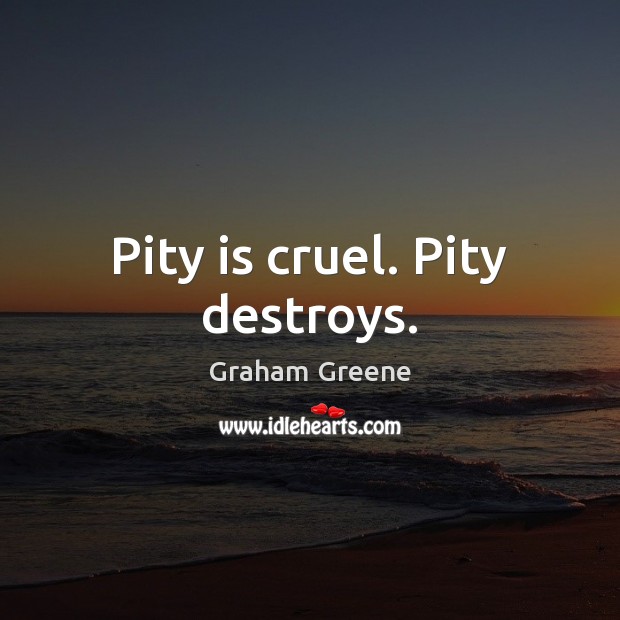 Pity is cruel. Pity destroys. Graham Greene Picture Quote