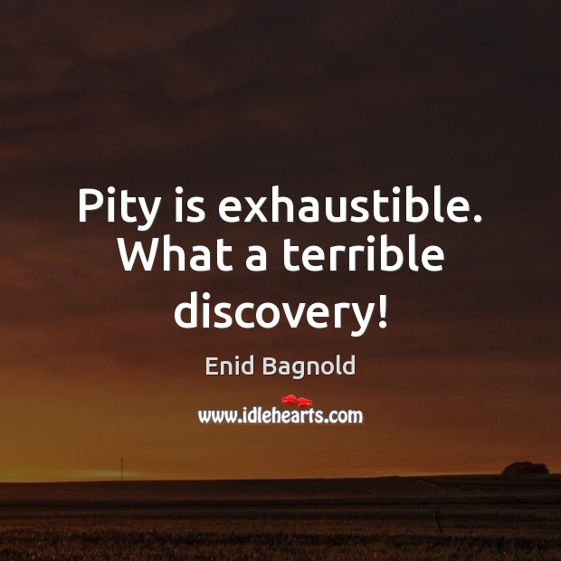 Pity is exhaustible. What a terrible discovery! Image