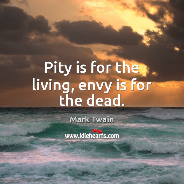 Pity is for the living, envy is for the dead. Envy Quotes Image