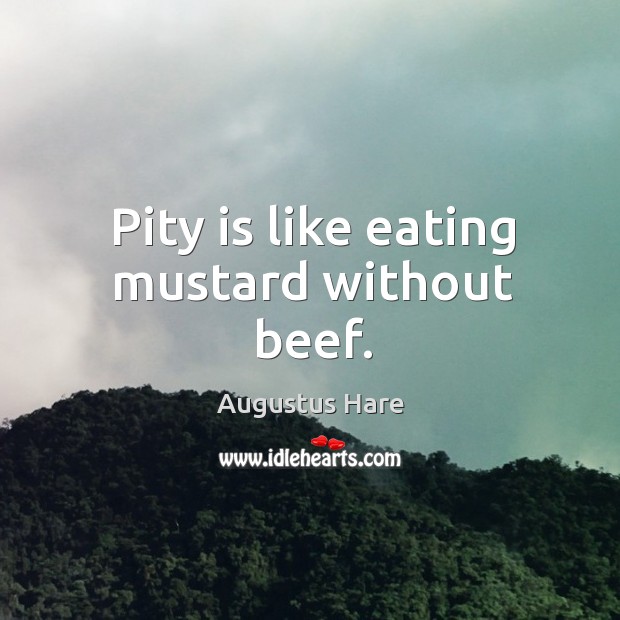 Pity is like eating mustard without beef. Augustus Hare Picture Quote
