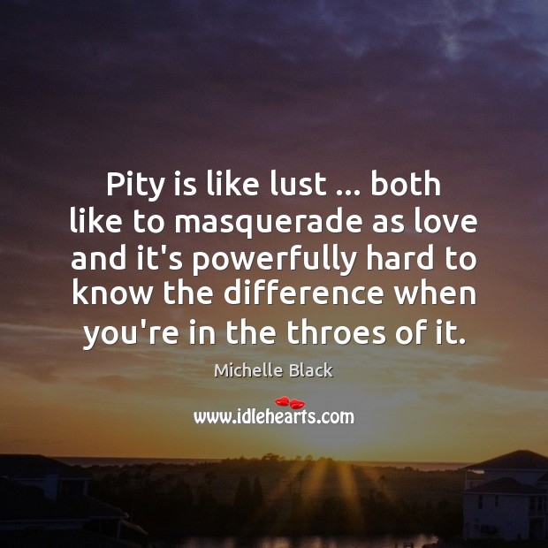 Pity is like lust … both like to masquerade as love and it’s Michelle Black Picture Quote