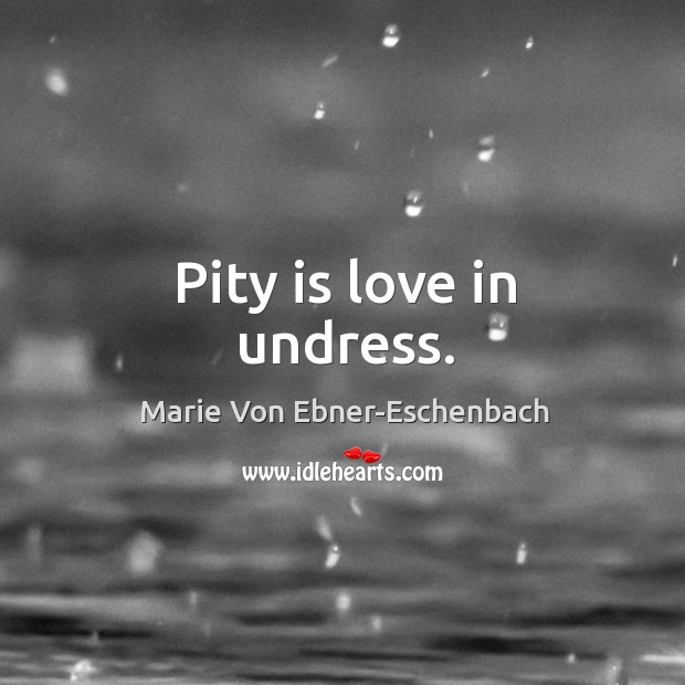 Pity is love in undress. Marie Von Ebner-Eschenbach Picture Quote