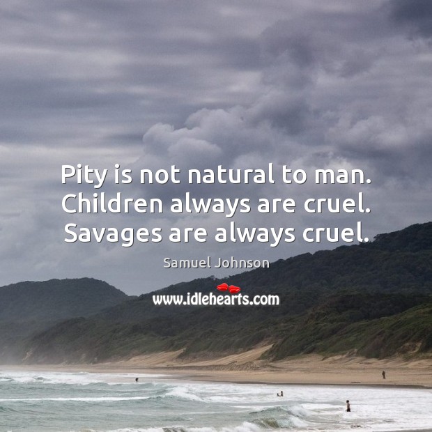 Pity is not natural to man. Children always are cruel. Savages are always cruel. Image