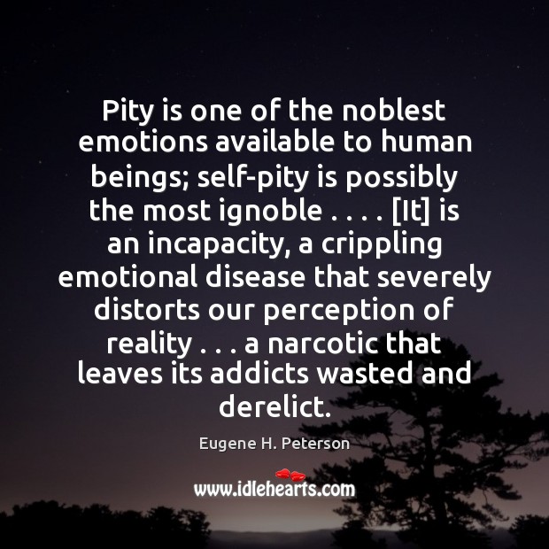 Pity is one of the noblest emotions available to human beings; self-pity Image