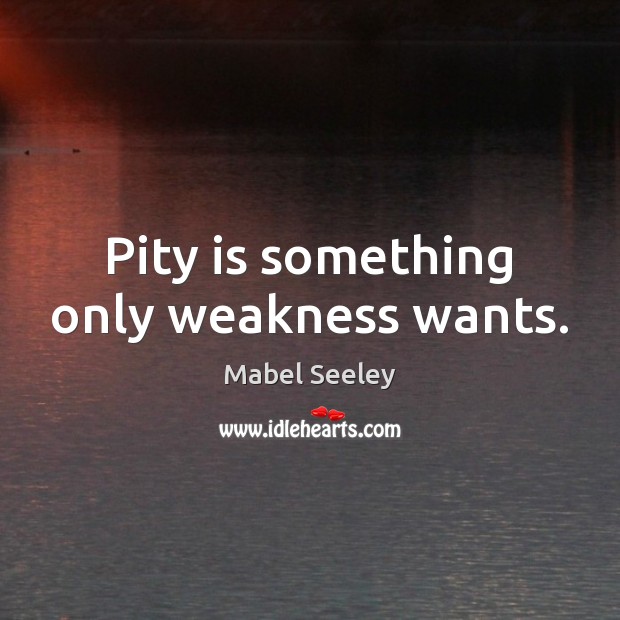Pity is something only weakness wants. Image
