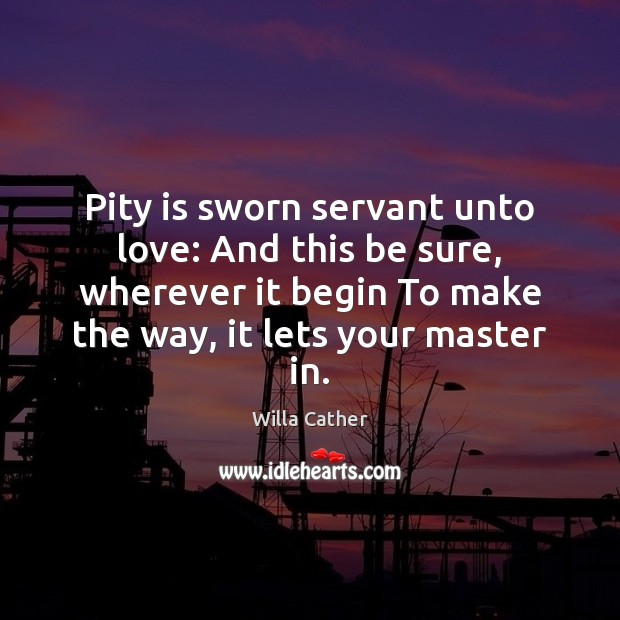 Pity is sworn servant unto love: And this be sure, wherever it Willa Cather Picture Quote