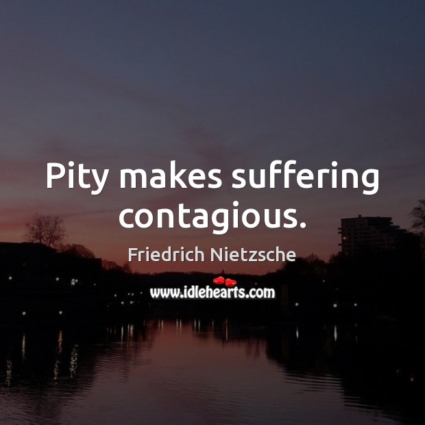Pity makes suffering contagious. Image