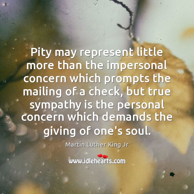 Pity may represent little more than the impersonal concern which prompts the Martin Luther King Jr Picture Quote
