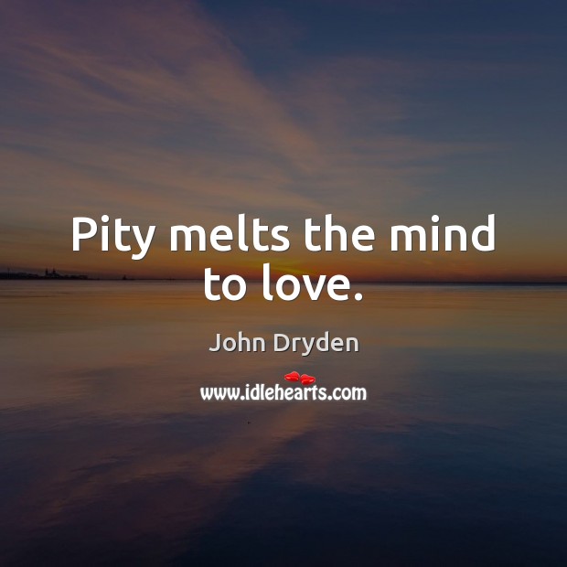 Pity melts the mind to love. Image
