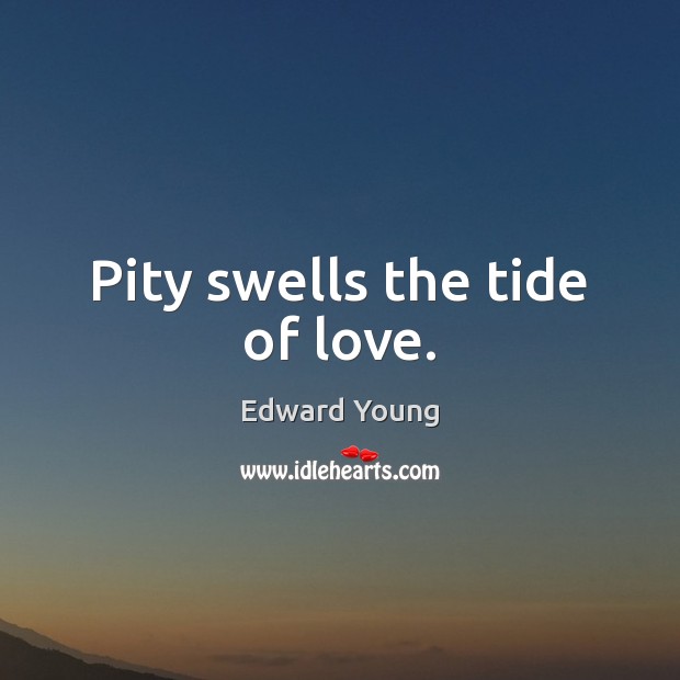 Pity swells the tide of love. Edward Young Picture Quote