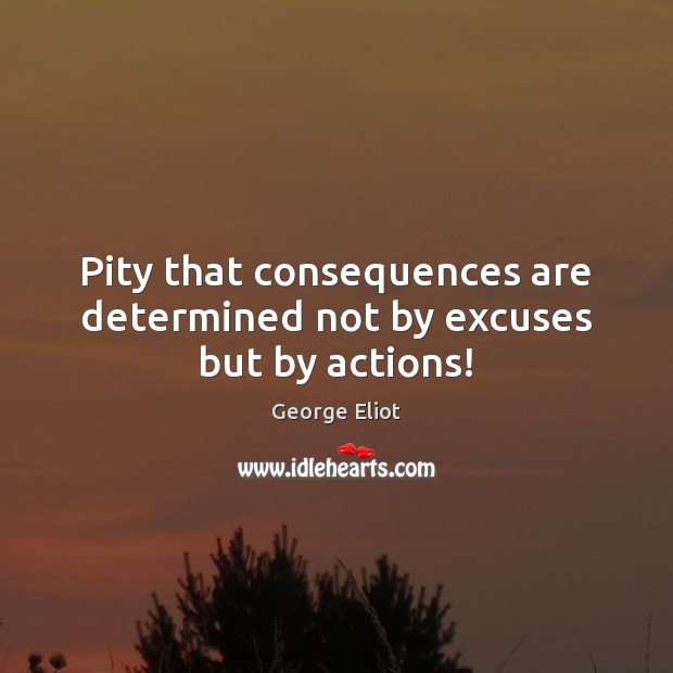 Pity that consequences are determined not by excuses but by actions! Image