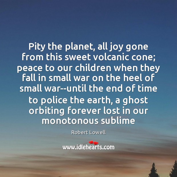 Pity the planet, all joy gone from this sweet volcanic cone; peace Image