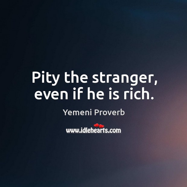 Pity the stranger, even if he is rich. Yemeni Proverbs Image