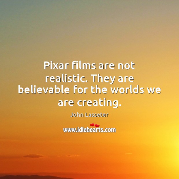 Pixar films are not realistic. They are believable for the worlds we are creating. Image