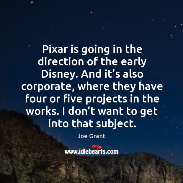 Pixar is going in the direction of the early disney. And it’s also corporate, where they have Joe Grant Picture Quote