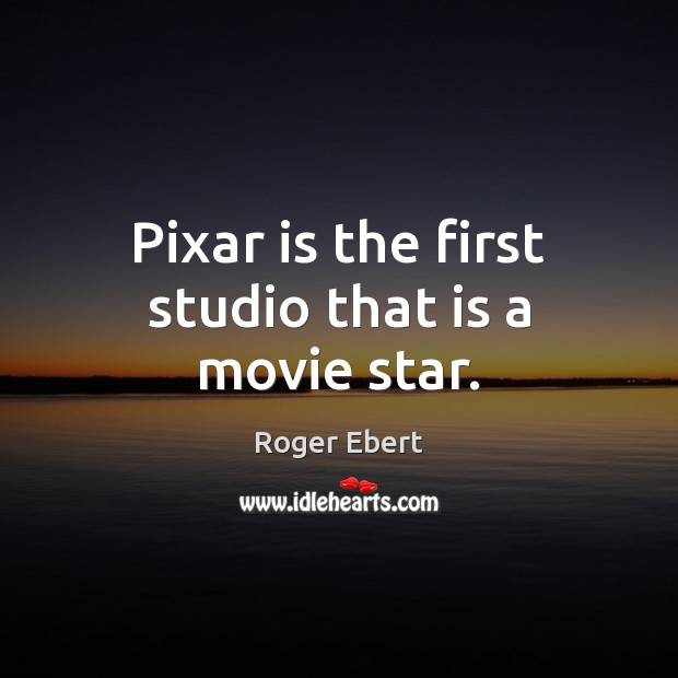 Pixar is the first studio that is a movie star. Roger Ebert Picture Quote