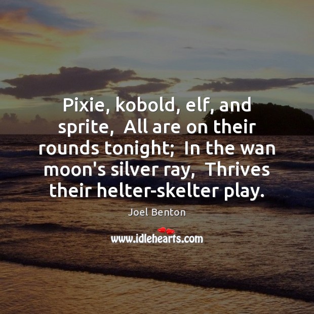 Pixie, kobold, elf, and sprite,  All are on their rounds tonight;  In Joel Benton Picture Quote