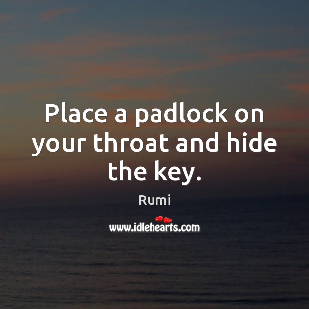Place a padlock on your throat and hide the key. Rumi Picture Quote