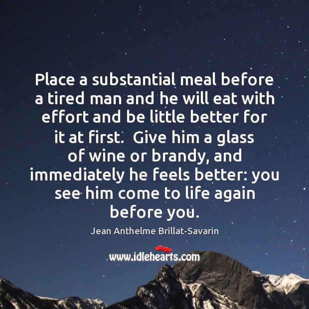Place a substantial meal before a tired man and he will eat Jean Anthelme Brillat-Savarin Picture Quote
