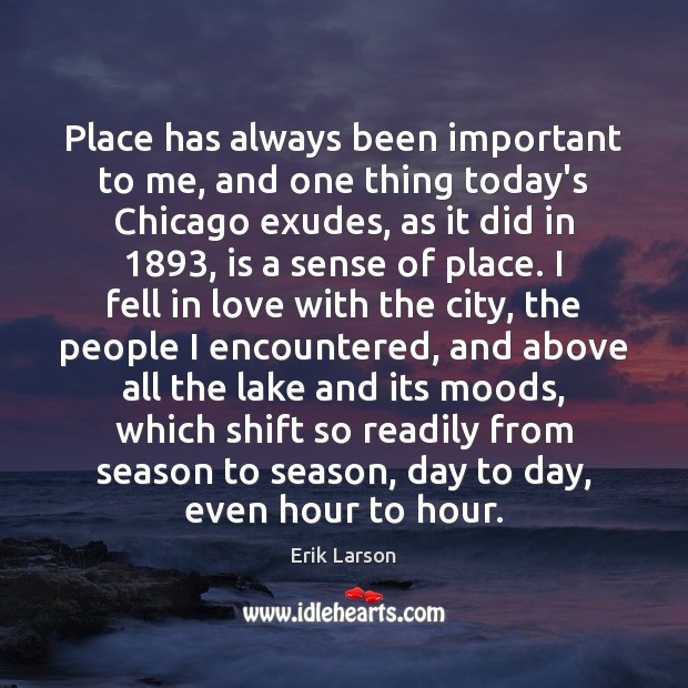Place has always been important to me, and one thing today’s Chicago Erik Larson Picture Quote