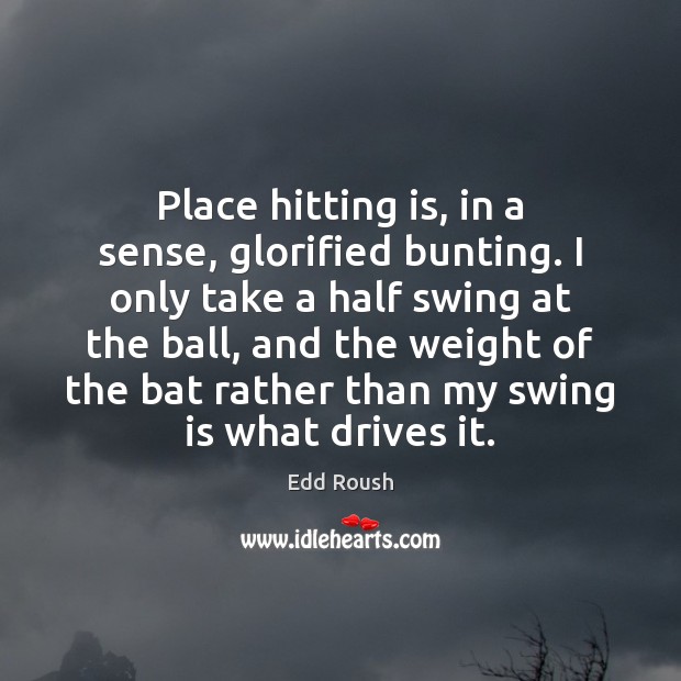 Place hitting is, in a sense, glorified bunting. I only take a Edd Roush Picture Quote