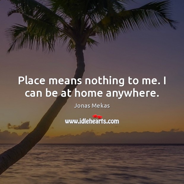 Place means nothing to me. I can be at home anywhere. Jonas Mekas Picture Quote