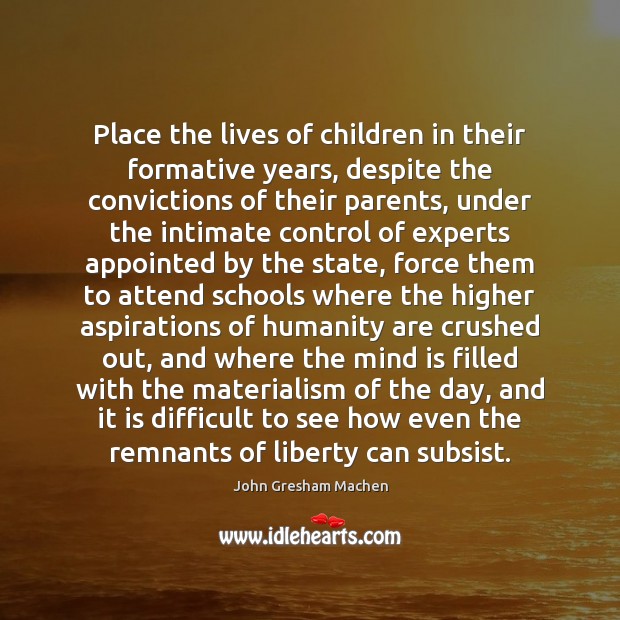 Place the lives of children in their formative years, despite the convictions John Gresham Machen Picture Quote