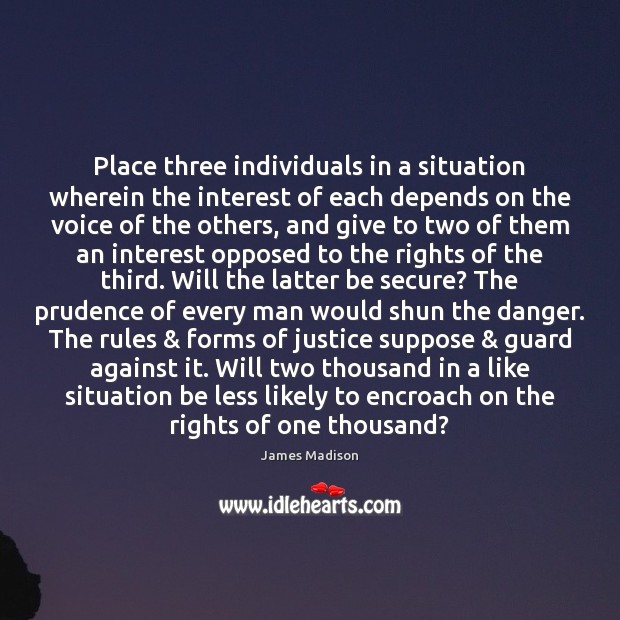 Place three individuals in a situation wherein the interest of each depends 