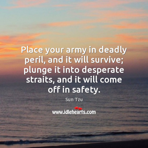 Place your army in deadly peril, and it will survive; plunge it Sun Tzu Picture Quote