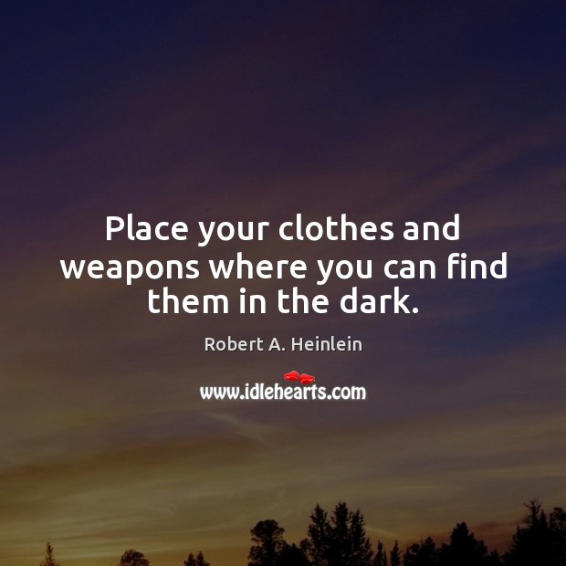 Place your clothes and weapons where you can find them in the dark. Robert A. Heinlein Picture Quote