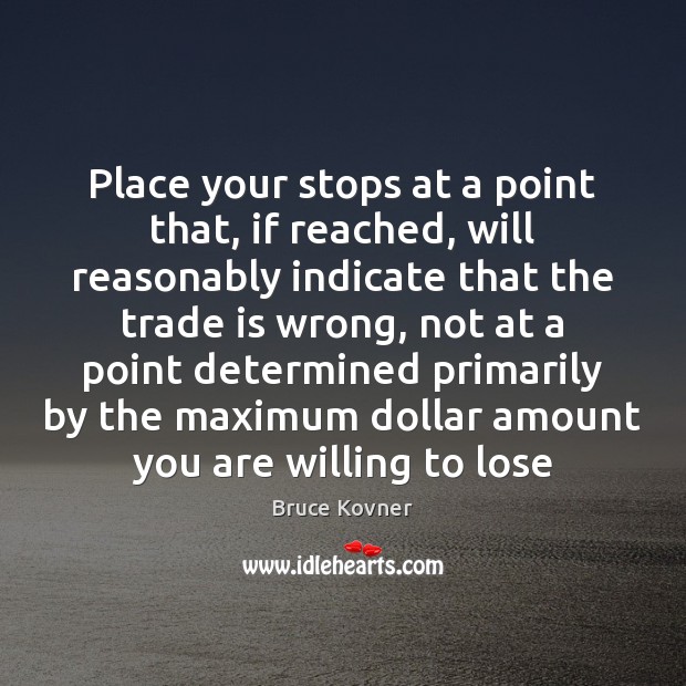 Place your stops at a point that, if reached, will reasonably indicate Bruce Kovner Picture Quote