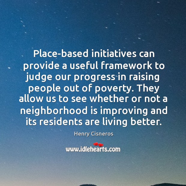 Place-based initiatives can provide a useful framework to judge our progress in Henry Cisneros Picture Quote