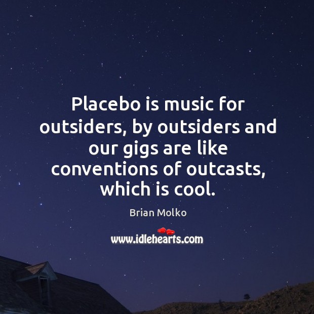 Placebo is music for outsiders, by outsiders and our gigs are like conventions of outcasts, which is cool. Brian Molko Picture Quote